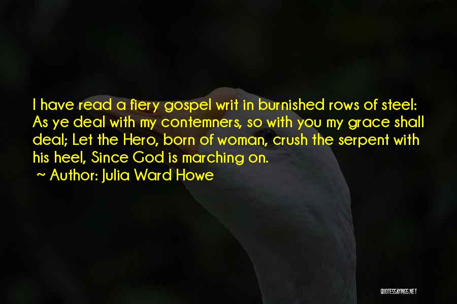 Julia Ward Howe Quotes: I Have Read A Fiery Gospel Writ In Burnished Rows Of Steel: As Ye Deal With My Contemners, So With