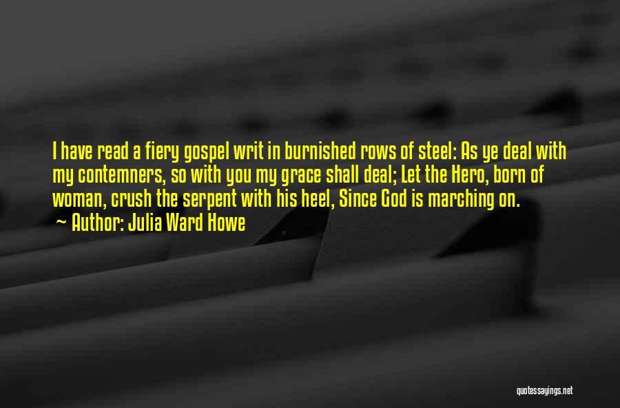 Julia Ward Howe Quotes: I Have Read A Fiery Gospel Writ In Burnished Rows Of Steel: As Ye Deal With My Contemners, So With