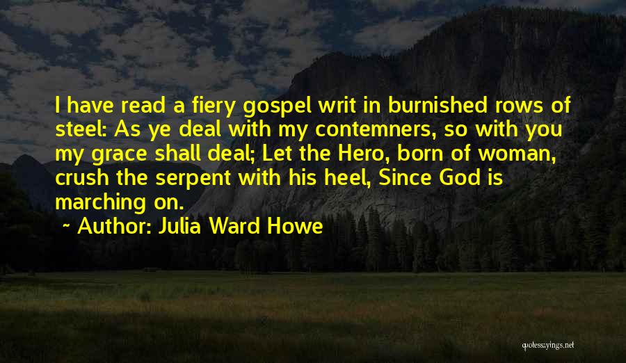 Julia Ward Howe Quotes: I Have Read A Fiery Gospel Writ In Burnished Rows Of Steel: As Ye Deal With My Contemners, So With