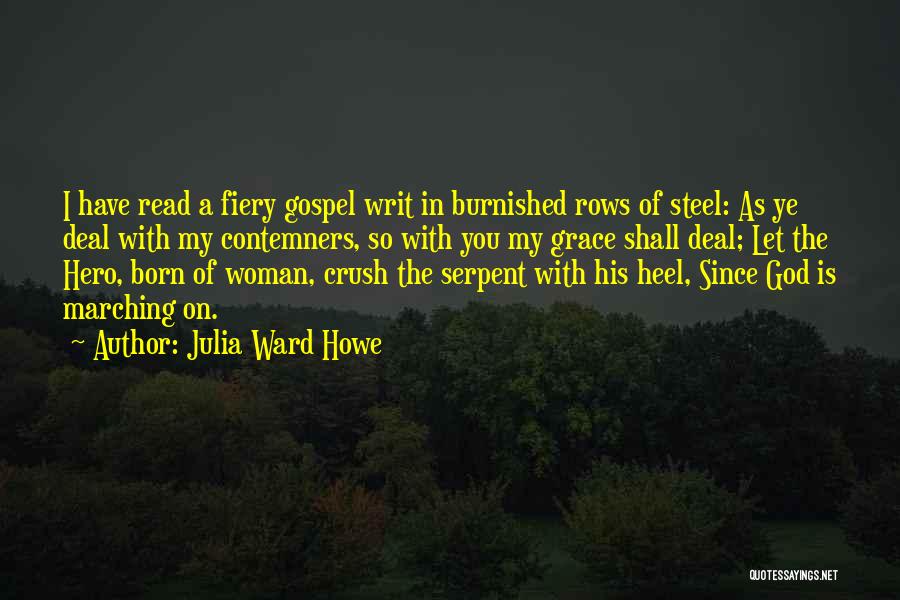Julia Ward Howe Quotes: I Have Read A Fiery Gospel Writ In Burnished Rows Of Steel: As Ye Deal With My Contemners, So With