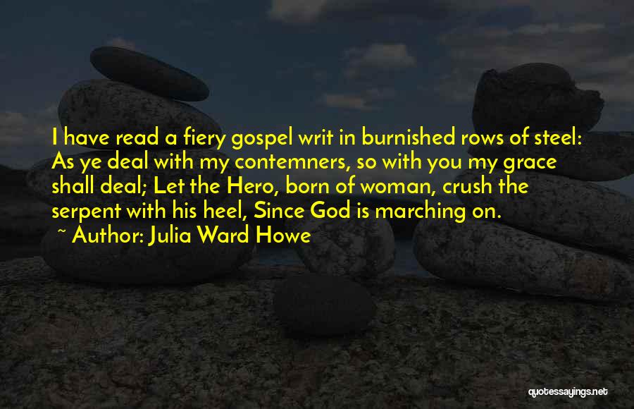 Julia Ward Howe Quotes: I Have Read A Fiery Gospel Writ In Burnished Rows Of Steel: As Ye Deal With My Contemners, So With