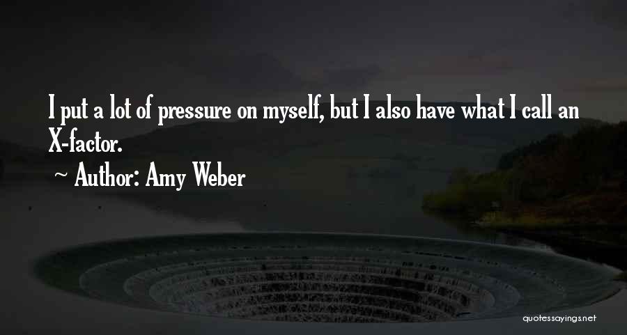 Amy Weber Quotes: I Put A Lot Of Pressure On Myself, But I Also Have What I Call An X-factor.