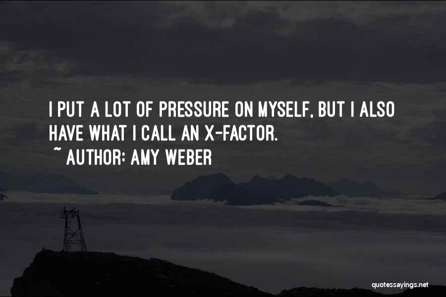 Amy Weber Quotes: I Put A Lot Of Pressure On Myself, But I Also Have What I Call An X-factor.