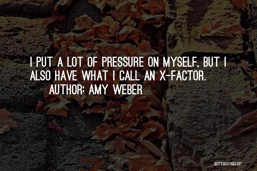 Amy Weber Quotes: I Put A Lot Of Pressure On Myself, But I Also Have What I Call An X-factor.