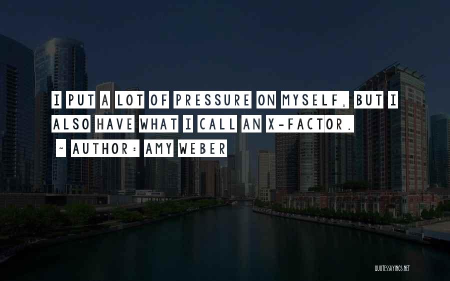 Amy Weber Quotes: I Put A Lot Of Pressure On Myself, But I Also Have What I Call An X-factor.