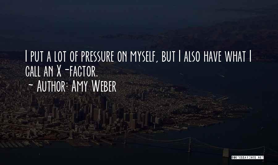 Amy Weber Quotes: I Put A Lot Of Pressure On Myself, But I Also Have What I Call An X-factor.