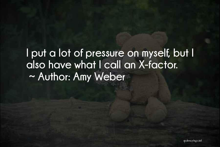 Amy Weber Quotes: I Put A Lot Of Pressure On Myself, But I Also Have What I Call An X-factor.