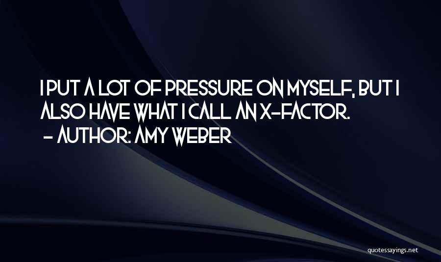 Amy Weber Quotes: I Put A Lot Of Pressure On Myself, But I Also Have What I Call An X-factor.