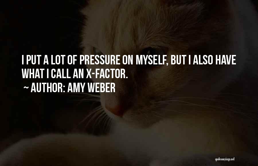 Amy Weber Quotes: I Put A Lot Of Pressure On Myself, But I Also Have What I Call An X-factor.