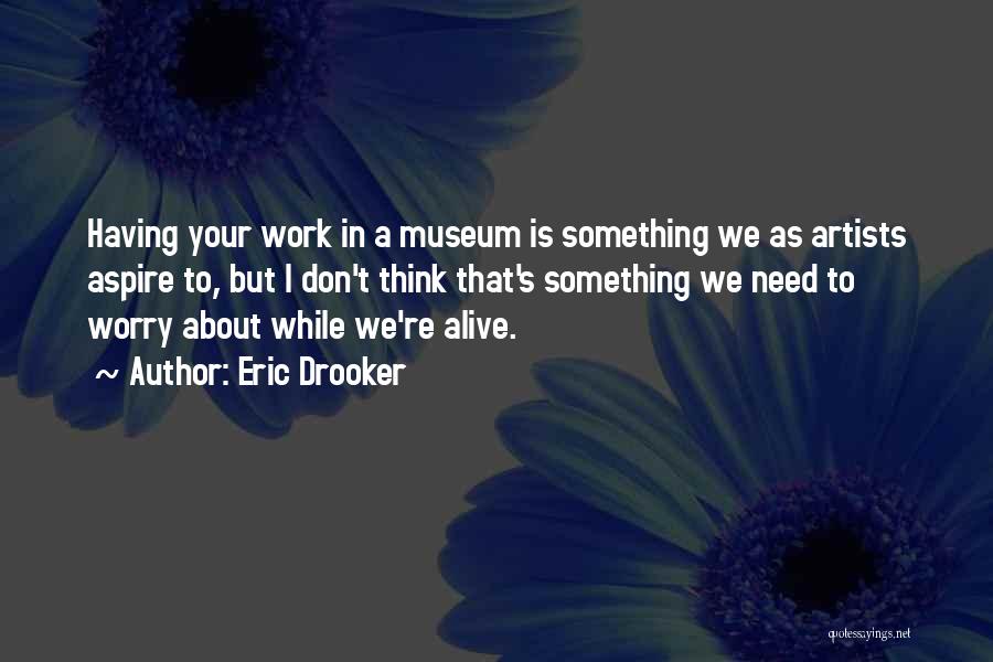 Eric Drooker Quotes: Having Your Work In A Museum Is Something We As Artists Aspire To, But I Don't Think That's Something We