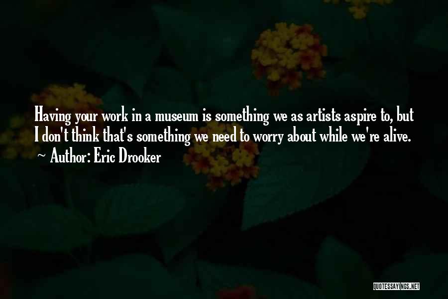 Eric Drooker Quotes: Having Your Work In A Museum Is Something We As Artists Aspire To, But I Don't Think That's Something We