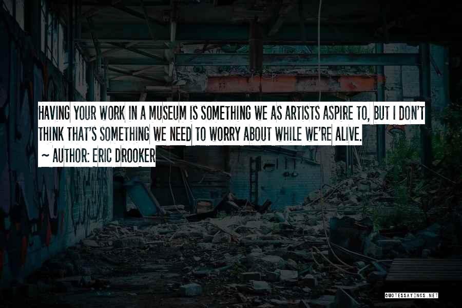 Eric Drooker Quotes: Having Your Work In A Museum Is Something We As Artists Aspire To, But I Don't Think That's Something We