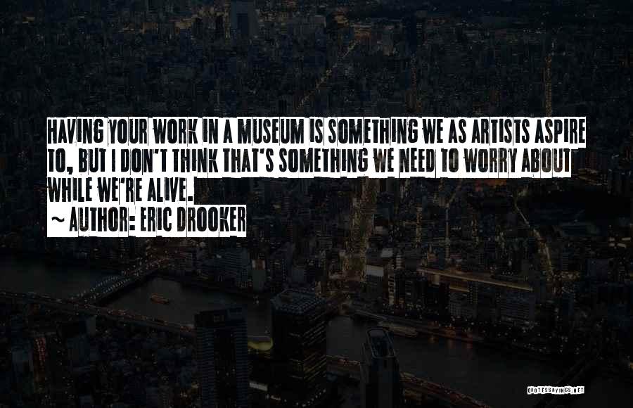 Eric Drooker Quotes: Having Your Work In A Museum Is Something We As Artists Aspire To, But I Don't Think That's Something We