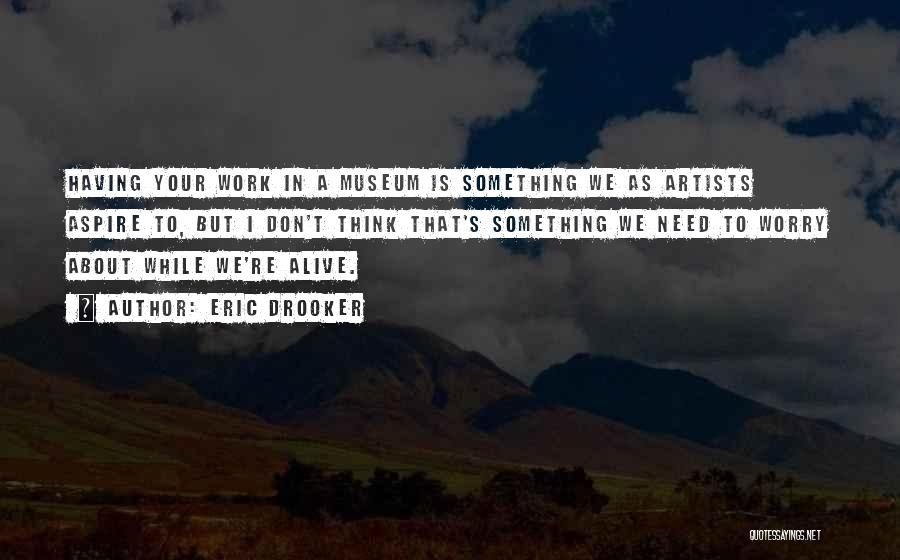 Eric Drooker Quotes: Having Your Work In A Museum Is Something We As Artists Aspire To, But I Don't Think That's Something We