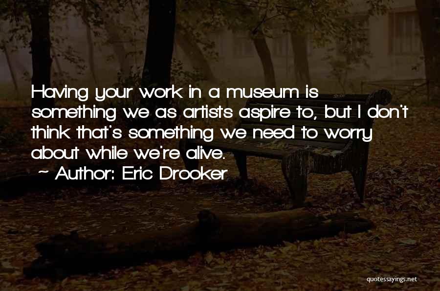 Eric Drooker Quotes: Having Your Work In A Museum Is Something We As Artists Aspire To, But I Don't Think That's Something We