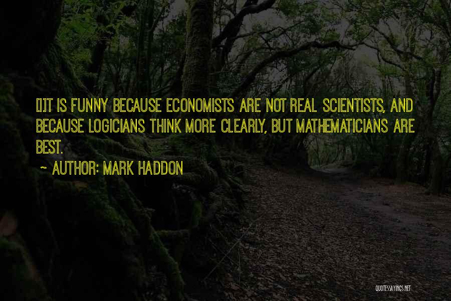 Mark Haddon Quotes: [i]t Is Funny Because Economists Are Not Real Scientists, And Because Logicians Think More Clearly, But Mathematicians Are Best.