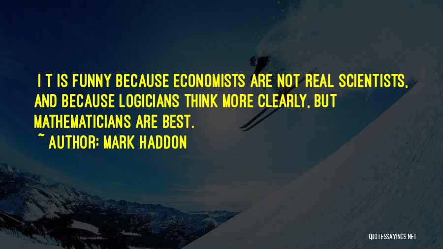 Mark Haddon Quotes: [i]t Is Funny Because Economists Are Not Real Scientists, And Because Logicians Think More Clearly, But Mathematicians Are Best.