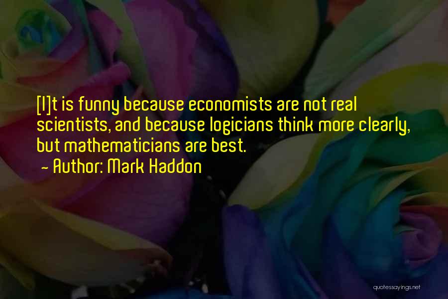 Mark Haddon Quotes: [i]t Is Funny Because Economists Are Not Real Scientists, And Because Logicians Think More Clearly, But Mathematicians Are Best.