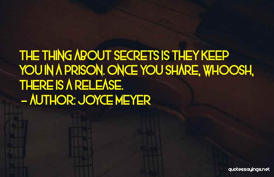 Joyce Meyer Quotes: The Thing About Secrets Is They Keep You In A Prison. Once You Share, Whoosh, There Is A Release.