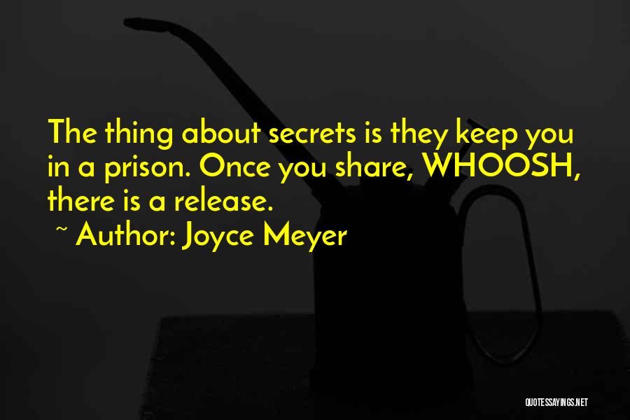 Joyce Meyer Quotes: The Thing About Secrets Is They Keep You In A Prison. Once You Share, Whoosh, There Is A Release.