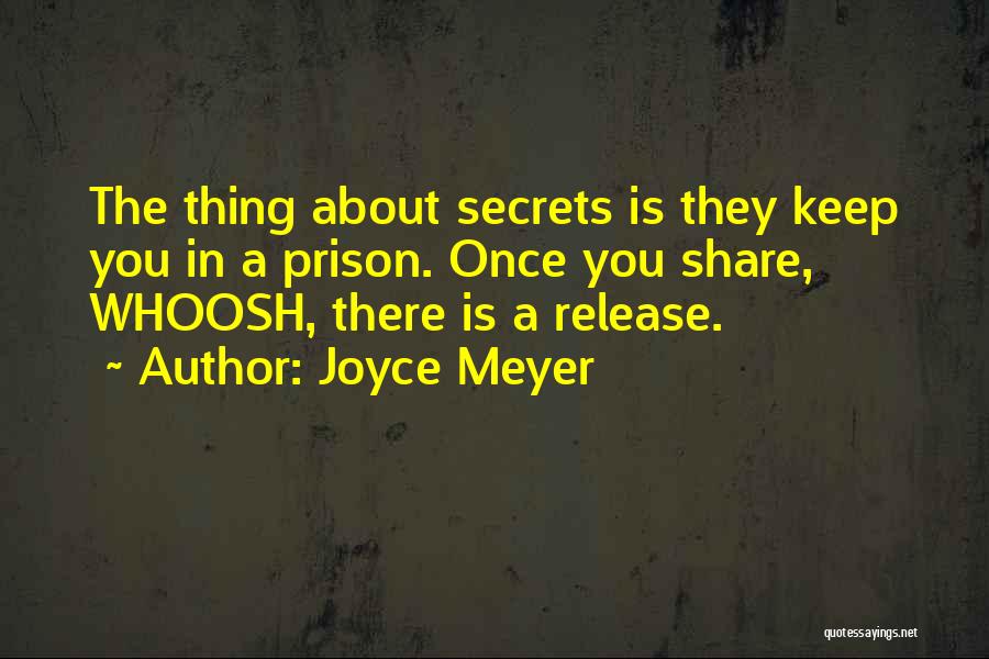 Joyce Meyer Quotes: The Thing About Secrets Is They Keep You In A Prison. Once You Share, Whoosh, There Is A Release.