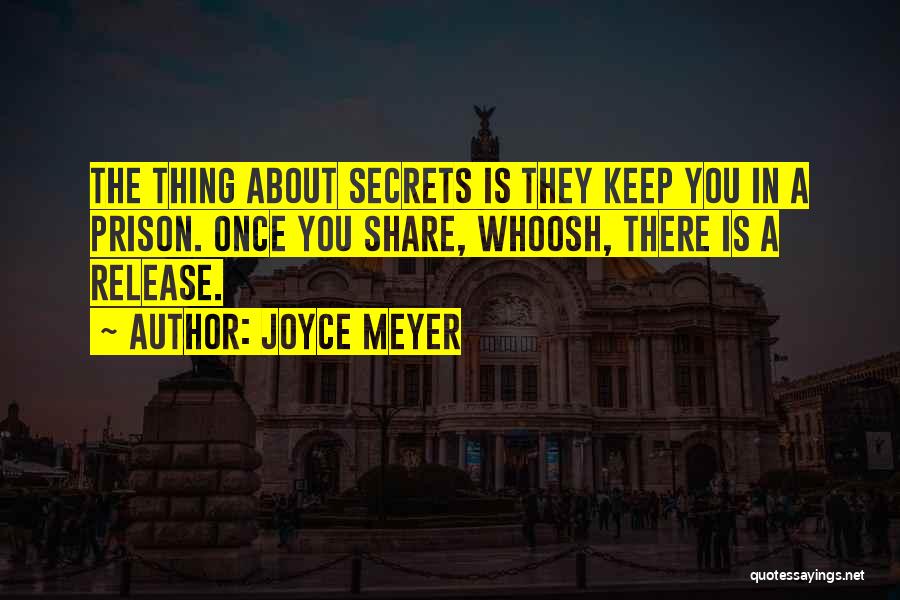 Joyce Meyer Quotes: The Thing About Secrets Is They Keep You In A Prison. Once You Share, Whoosh, There Is A Release.