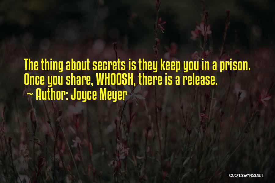 Joyce Meyer Quotes: The Thing About Secrets Is They Keep You In A Prison. Once You Share, Whoosh, There Is A Release.