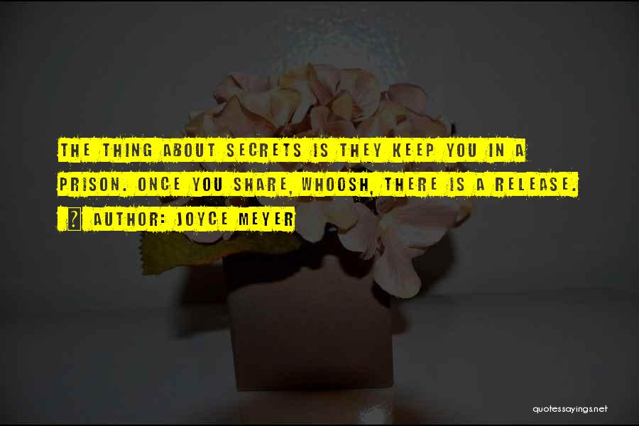 Joyce Meyer Quotes: The Thing About Secrets Is They Keep You In A Prison. Once You Share, Whoosh, There Is A Release.