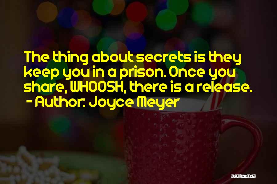 Joyce Meyer Quotes: The Thing About Secrets Is They Keep You In A Prison. Once You Share, Whoosh, There Is A Release.