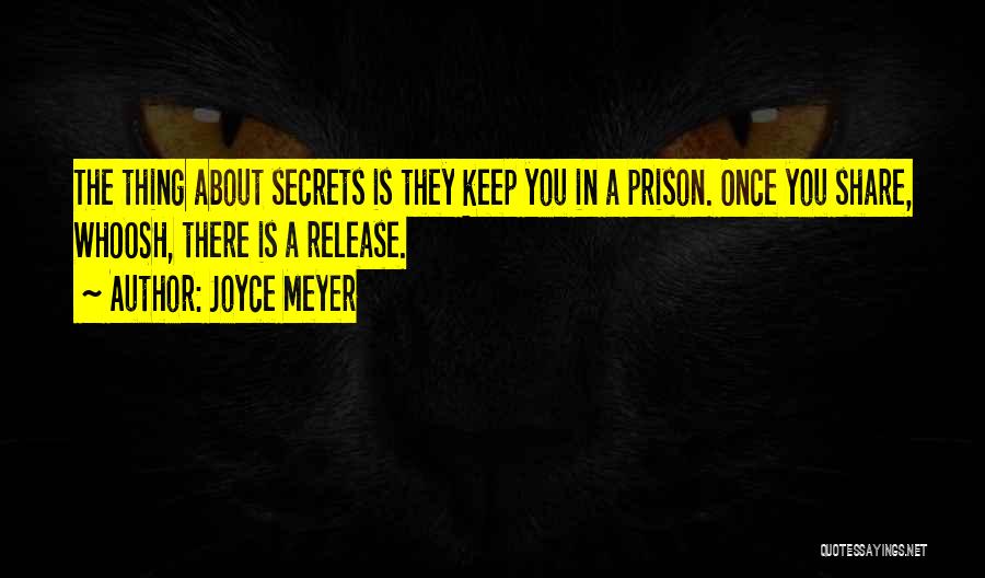 Joyce Meyer Quotes: The Thing About Secrets Is They Keep You In A Prison. Once You Share, Whoosh, There Is A Release.