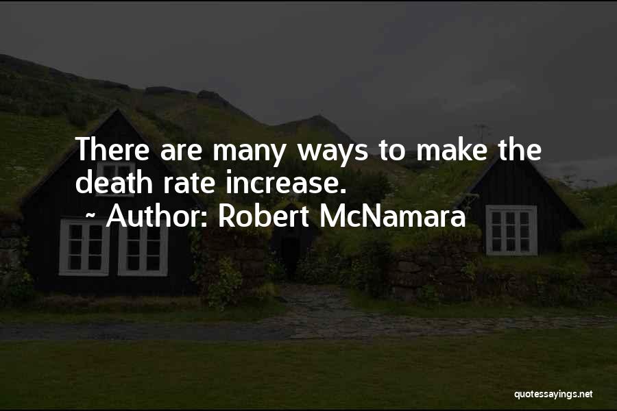Robert McNamara Quotes: There Are Many Ways To Make The Death Rate Increase.
