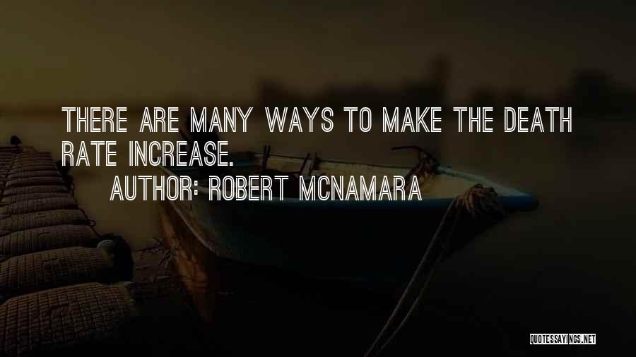 Robert McNamara Quotes: There Are Many Ways To Make The Death Rate Increase.