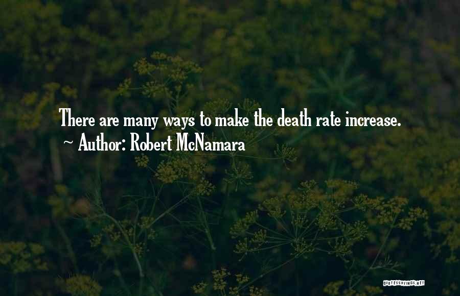 Robert McNamara Quotes: There Are Many Ways To Make The Death Rate Increase.