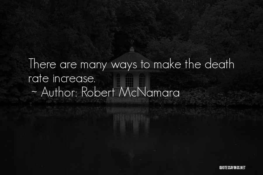 Robert McNamara Quotes: There Are Many Ways To Make The Death Rate Increase.