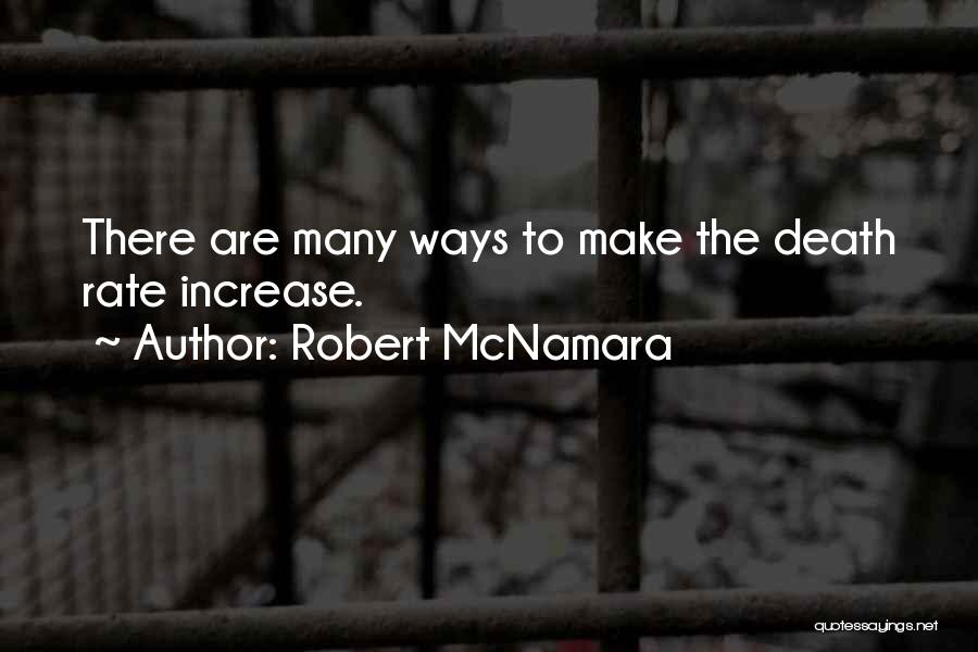 Robert McNamara Quotes: There Are Many Ways To Make The Death Rate Increase.