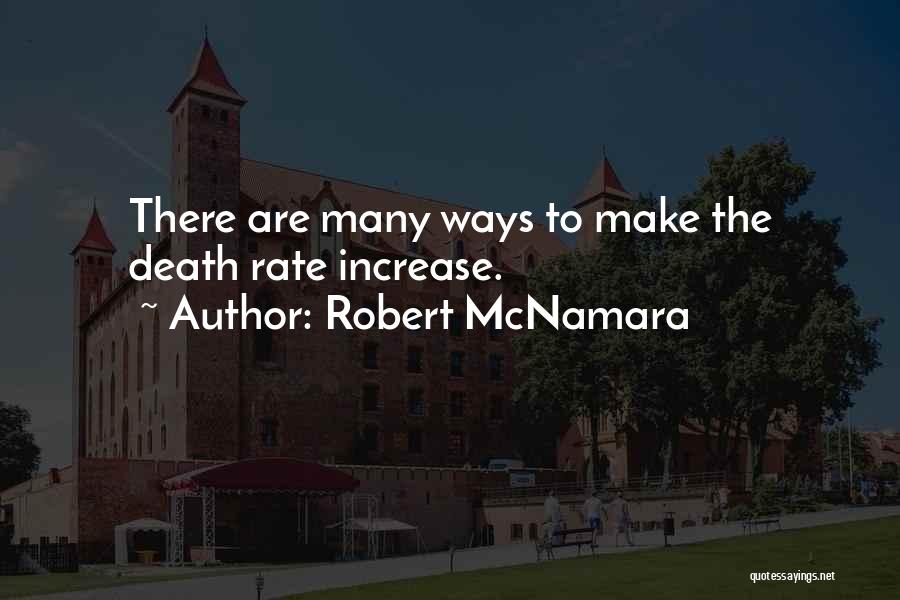 Robert McNamara Quotes: There Are Many Ways To Make The Death Rate Increase.