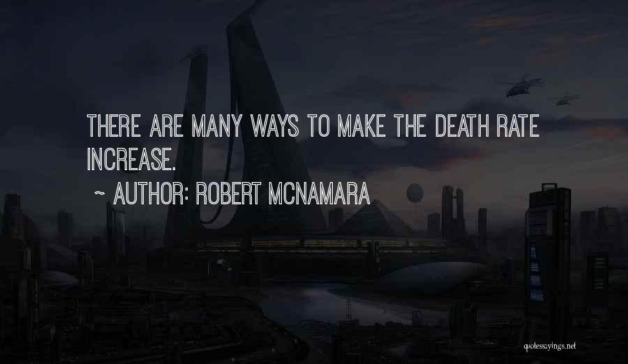 Robert McNamara Quotes: There Are Many Ways To Make The Death Rate Increase.