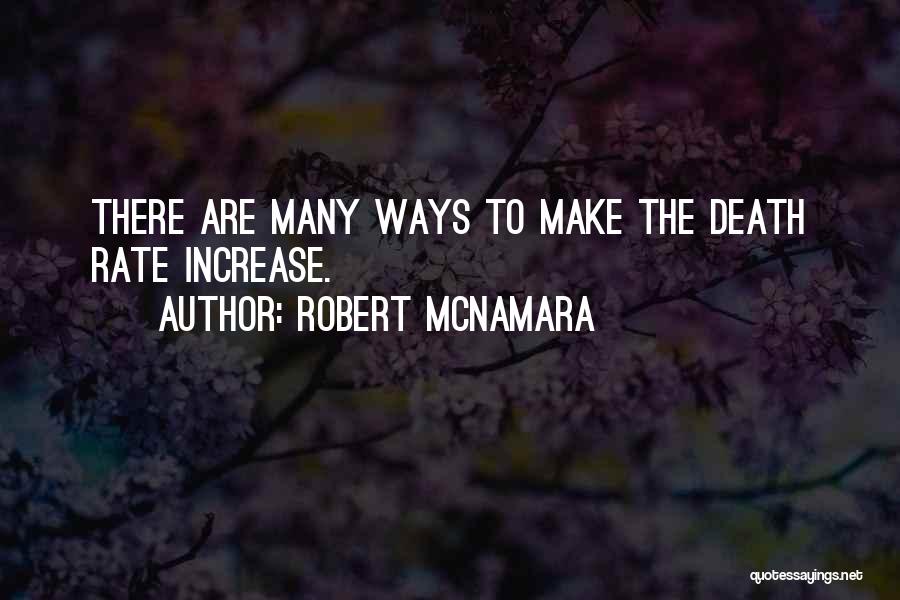 Robert McNamara Quotes: There Are Many Ways To Make The Death Rate Increase.