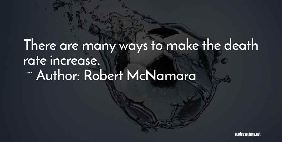 Robert McNamara Quotes: There Are Many Ways To Make The Death Rate Increase.