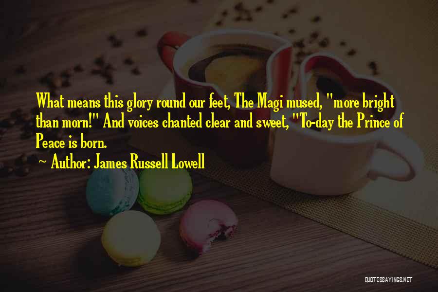 James Russell Lowell Quotes: What Means This Glory Round Our Feet, The Magi Mused, More Bright Than Morn! And Voices Chanted Clear And Sweet,