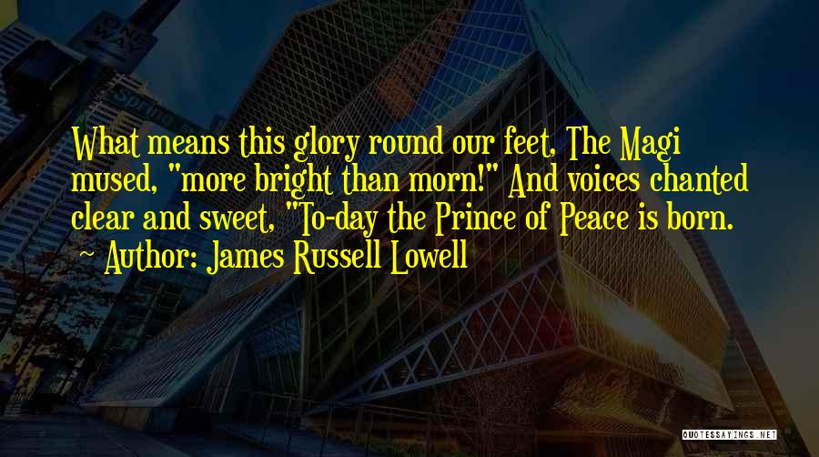 James Russell Lowell Quotes: What Means This Glory Round Our Feet, The Magi Mused, More Bright Than Morn! And Voices Chanted Clear And Sweet,