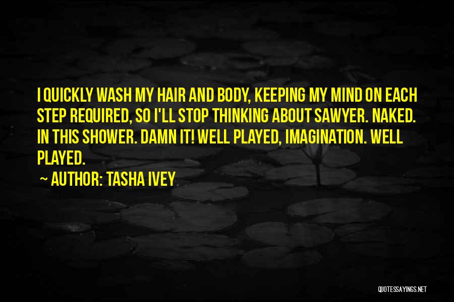 Tasha Ivey Quotes: I Quickly Wash My Hair And Body, Keeping My Mind On Each Step Required, So I'll Stop Thinking About Sawyer.