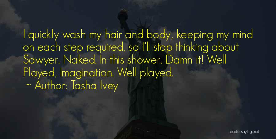 Tasha Ivey Quotes: I Quickly Wash My Hair And Body, Keeping My Mind On Each Step Required, So I'll Stop Thinking About Sawyer.