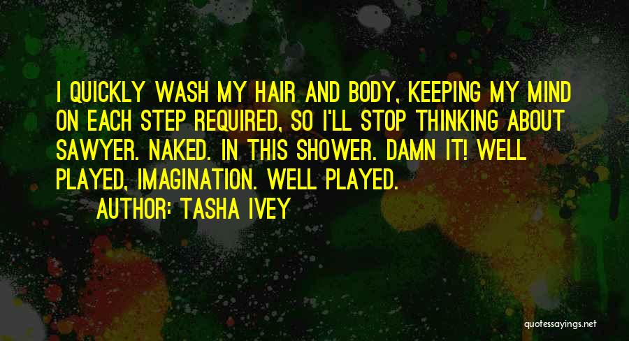 Tasha Ivey Quotes: I Quickly Wash My Hair And Body, Keeping My Mind On Each Step Required, So I'll Stop Thinking About Sawyer.