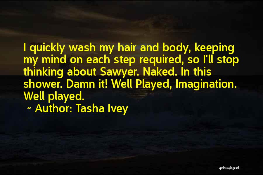 Tasha Ivey Quotes: I Quickly Wash My Hair And Body, Keeping My Mind On Each Step Required, So I'll Stop Thinking About Sawyer.