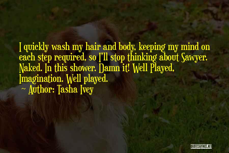 Tasha Ivey Quotes: I Quickly Wash My Hair And Body, Keeping My Mind On Each Step Required, So I'll Stop Thinking About Sawyer.