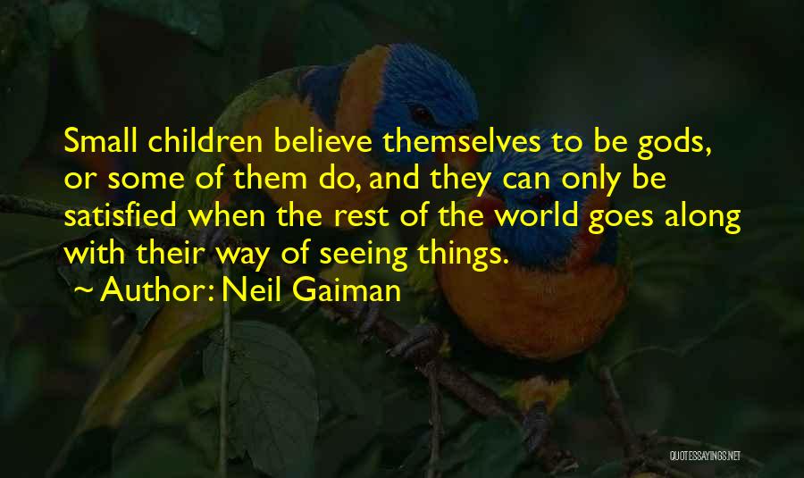 Neil Gaiman Quotes: Small Children Believe Themselves To Be Gods, Or Some Of Them Do, And They Can Only Be Satisfied When The