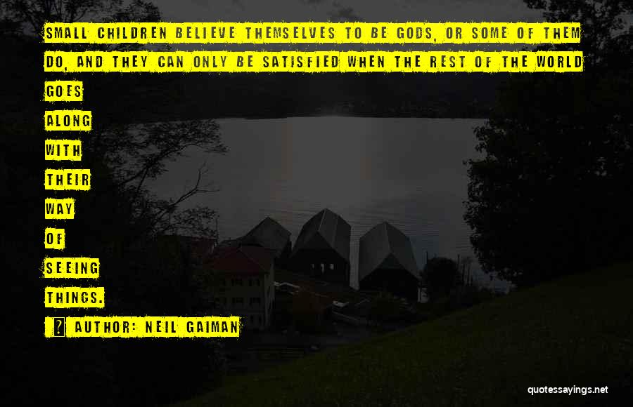 Neil Gaiman Quotes: Small Children Believe Themselves To Be Gods, Or Some Of Them Do, And They Can Only Be Satisfied When The