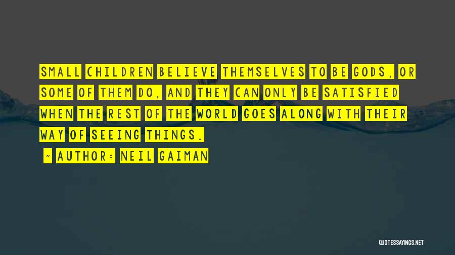 Neil Gaiman Quotes: Small Children Believe Themselves To Be Gods, Or Some Of Them Do, And They Can Only Be Satisfied When The