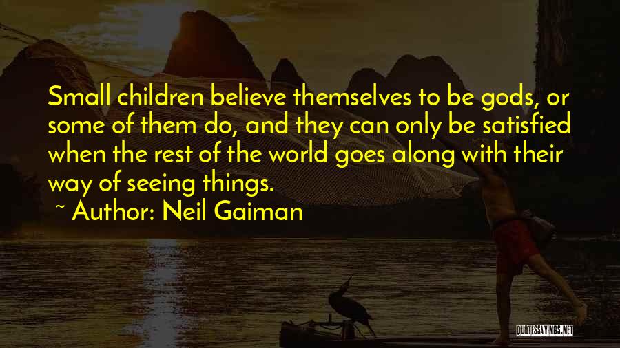 Neil Gaiman Quotes: Small Children Believe Themselves To Be Gods, Or Some Of Them Do, And They Can Only Be Satisfied When The